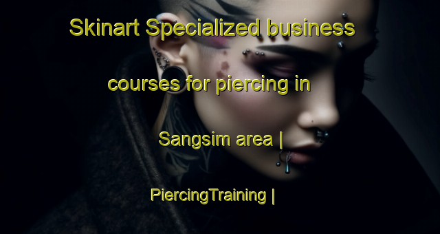Skinart Specialized business courses for piercing in Sangsim area | PiercingTraining | PiercingClasses | SkinartTraining-Republic of Korea